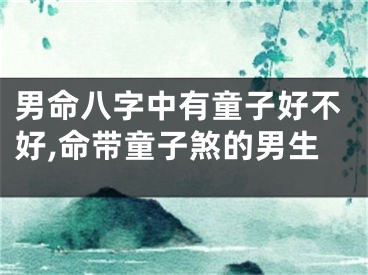 男命八字中有童子好不好,命带童子煞的男生