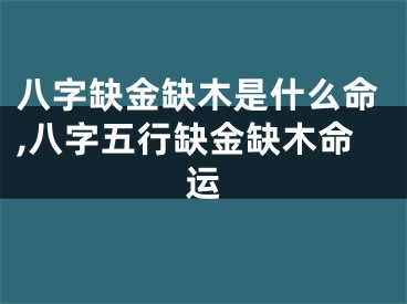 八字缺金缺木是什么命,八字五行缺金缺木命运