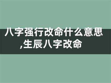 八字强行改命什么意思,生辰八字改命