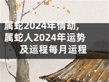 属蛇2024年情劫,属蛇人2024年运势及运程每月运程
