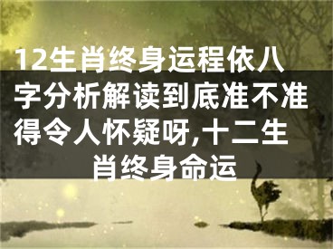12生肖终身运程依八字分析解读到底准不准得令人怀疑呀,十二生肖终身命运