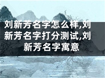 刘新芳名字怎么样,刘新芳名字打分测试,刘新芳名字寓意