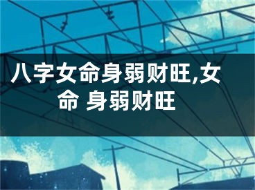 八字女命身弱财旺,女命 身弱财旺