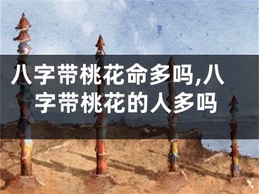 八字带桃花命多吗,八字带桃花的人多吗