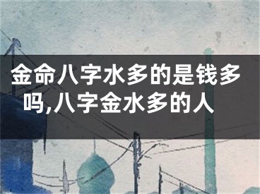 金命八字水多的是钱多吗,八字金水多的人