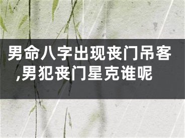 男命八字出现丧门吊客,男犯丧门星克谁呢