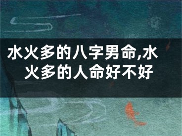 水火多的八字男命,水火多的人命好不好
