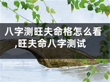 八字测旺夫命格怎么看,旺夫命八字测试