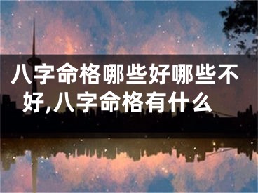 八字命格哪些好哪些不好,八字命格有什么
