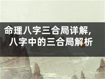 命理八字三合局详解,八字中的三合局解析
