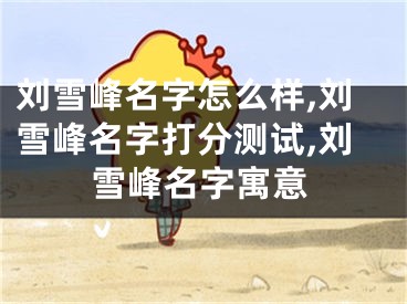 刘雪峰名字怎么样,刘雪峰名字打分测试,刘雪峰名字寓意