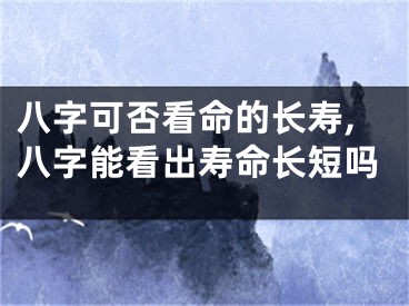 八字可否看命的长寿,八字能看出寿命长短吗