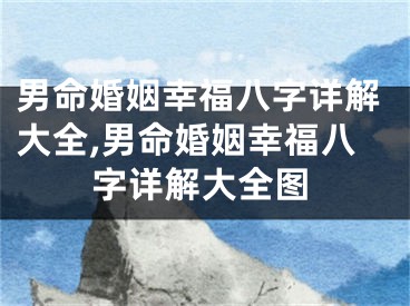 男命婚姻幸福八字详解大全,男命婚姻幸福八字详解大全图