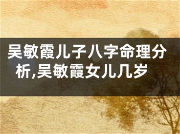 吴敏霞儿子八字命理分析,吴敏霞女儿几岁