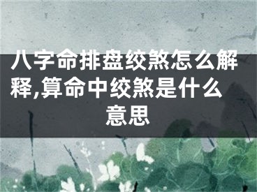 八字命排盘绞煞怎么解释,算命中绞煞是什么意思