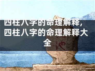 四柱八字的命理解释,四柱八字的命理解释大全