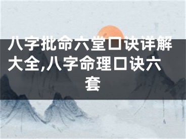 八字批命六堂口诀详解大全,八字命理口诀六套