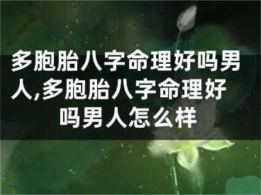 多胞胎八字命理好吗男人,多胞胎八字命理好吗男人怎么样