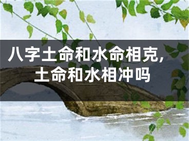 八字土命和水命相克,土命和水相冲吗