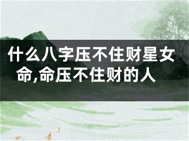 什么八字压不住财星女命,命压不住财的人