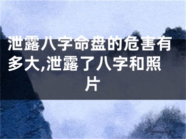 泄露八字命盘的危害有多大,泄露了八字和照片