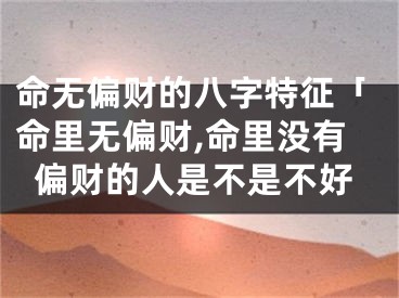 命无偏财的八字特征「命里无偏财,命里没有偏财的人是不是不好