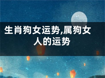 生肖狗女运势,属狗女人的运势