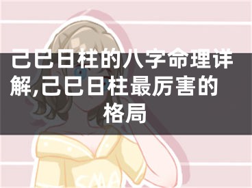 己巳日柱的八字命理详解,己巳日柱最厉害的格局