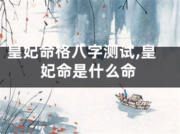 皇妃命格八字测试,皇妃命是什么命