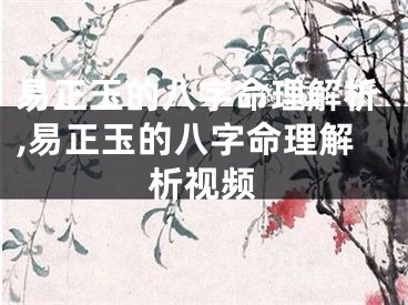 易正玉的八字命理解析,易正玉的八字命理解析视频
