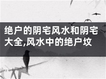 绝户的阴宅风水和阴宅大全,风水中的绝户坟