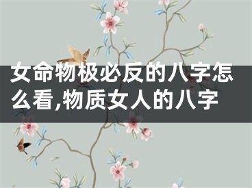 女命物极必反的八字怎么看,物质女人的八字
