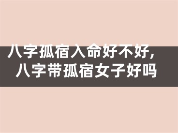 八字孤宿入命好不好,八字带孤宿女子好吗
