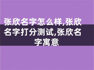 张欣名字怎么样,张欣名字打分测试,张欣名字寓意
