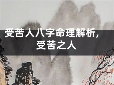 受苦人八字命理解析,受苦之人