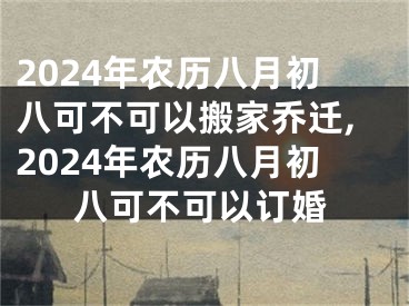 2024年农历八月初八可不可以搬家乔迁,2024年农历八月初八可不可以订婚