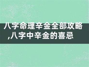 八字命理辛金全部攻略,八字中辛金的喜忌