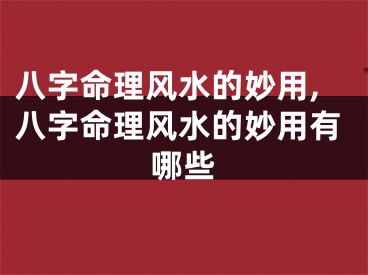 八字命理风水的妙用,八字命理风水的妙用有哪些