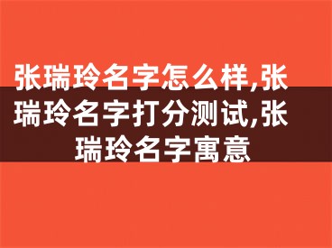 张瑞玲名字怎么样,张瑞玲名字打分测试,张瑞玲名字寓意