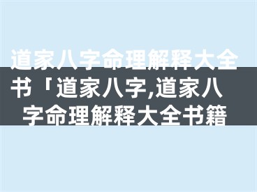 道家八字命理解释大全书「道家八字,道家八字命理解释大全书籍