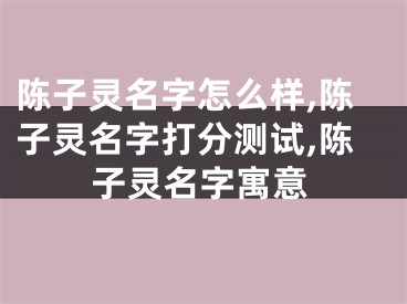 陈子灵名字怎么样,陈子灵名字打分测试,陈子灵名字寓意