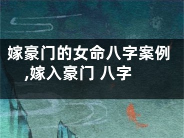 嫁豪门的女命八字案例,嫁入豪门 八字