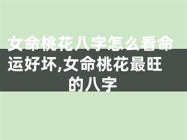 女命桃花八字怎么看命运好坏,女命桃花最旺的八字