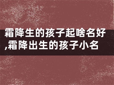 霜降生的孩子起啥名好,霜降出生的孩子小名