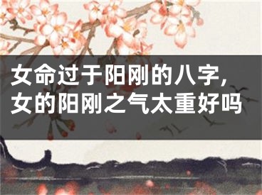 女命过于阳刚的八字,女的阳刚之气太重好吗
