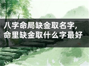 八字命局缺金取名字,命里缺金取什么字最好