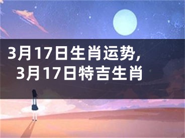 3月17日生肖运势,3月17日特吉生肖