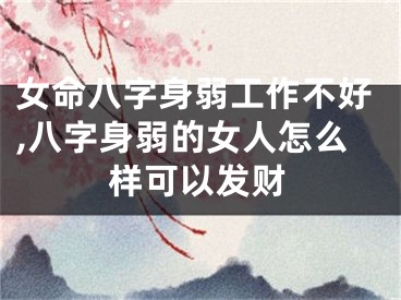 女命八字身弱工作不好,八字身弱的女人怎么样可以发财