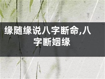 缘随缘说八字断命,八字断姻缘