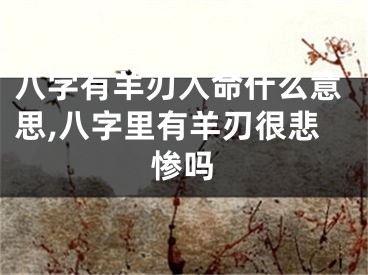 八字有羊刃入命什么意思,八字里有羊刃很悲惨吗